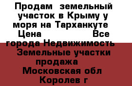 Продам  земельный участок в Крыму у моря на Тарханкуте › Цена ­ 8 000 000 - Все города Недвижимость » Земельные участки продажа   . Московская обл.,Королев г.